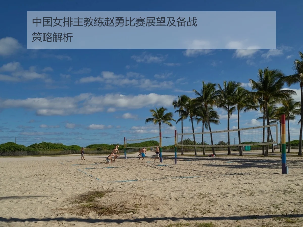 中国女排主教练赵勇比赛展望及备战策略解析