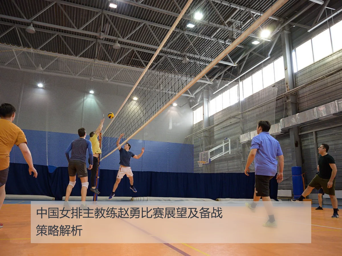中国女排主教练赵勇比赛展望及备战策略解析